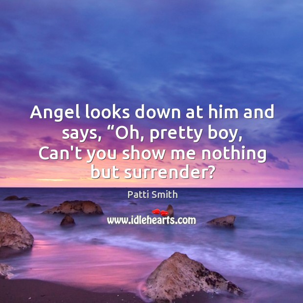 Angel looks down at him and says, “Oh, pretty boy, Can’t you Patti Smith Picture Quote