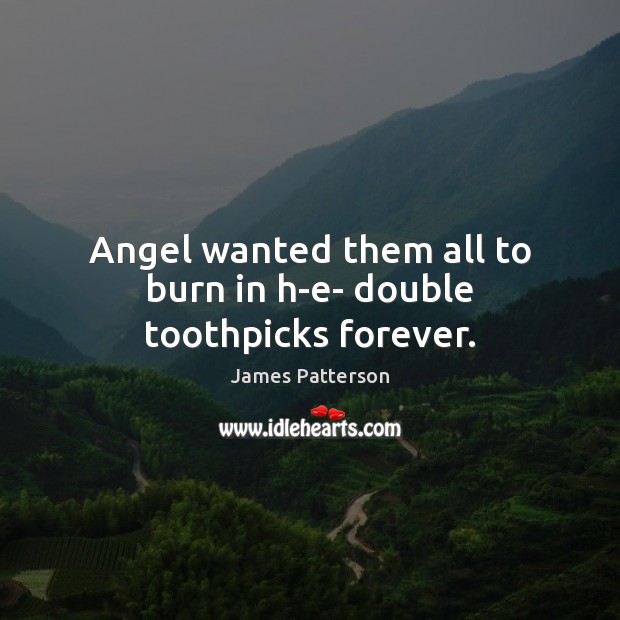 Angel wanted them all to burn in h-e- double toothpicks forever. James Patterson Picture Quote