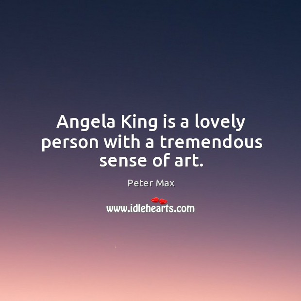 Angela king is a lovely person with a tremendous sense of art. Peter Max Picture Quote