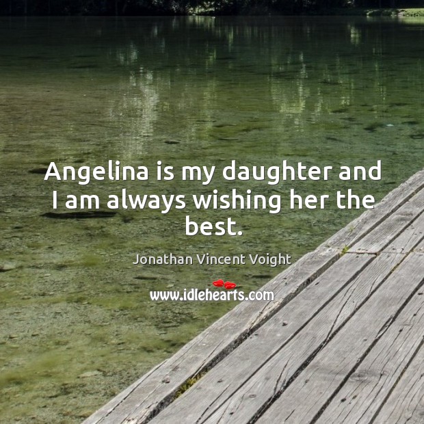 Angelina is my daughter and I am always wishing her the best. Jonathan Vincent Voight Picture Quote