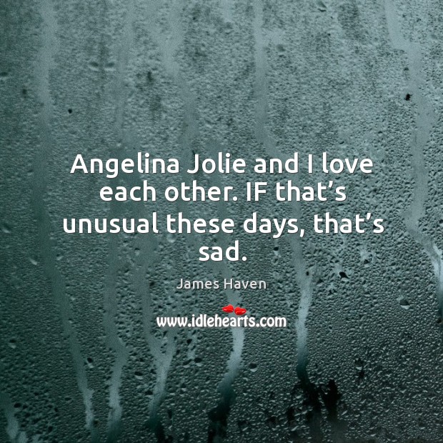 Angelina jolie and I love each other. If that’s unusual these days, that’s sad. James Haven Picture Quote