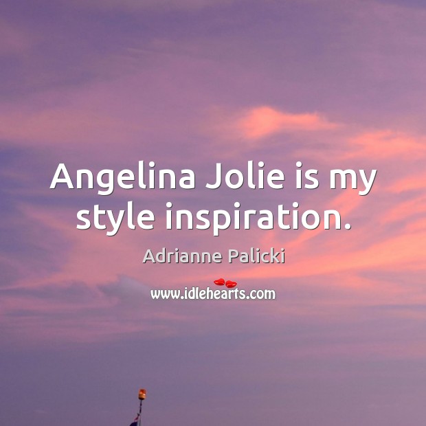 Angelina Jolie is my style inspiration. Adrianne Palicki Picture Quote