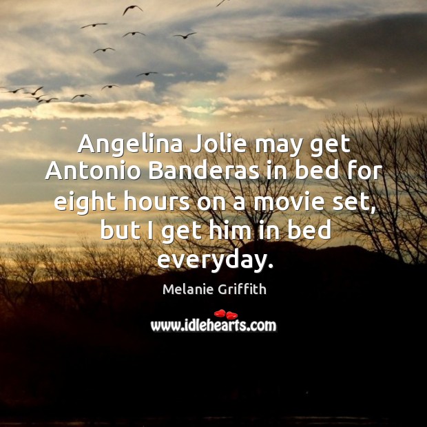 Angelina jolie may get antonio banderas in bed for eight hours on a movie set Melanie Griffith Picture Quote