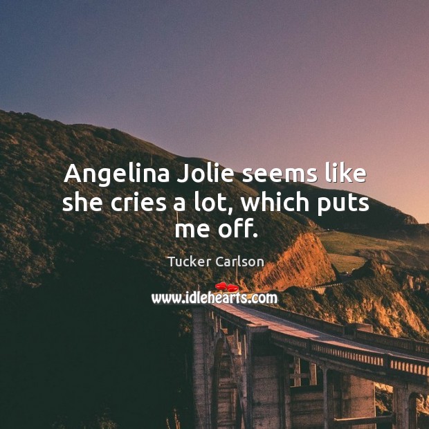 Angelina Jolie seems like she cries a lot, which puts me off. Tucker Carlson Picture Quote