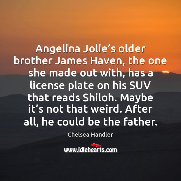 Angelina Jolie’s older brother James Haven, the one she made out Chelsea Handler Picture Quote