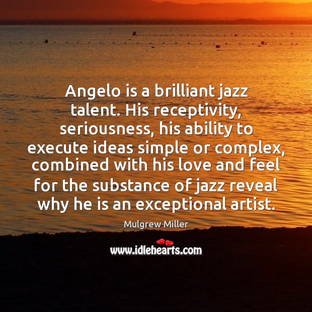 Angelo is a brilliant jazz talent. His receptivity, seriousness, his ability to Mulgrew Miller Picture Quote