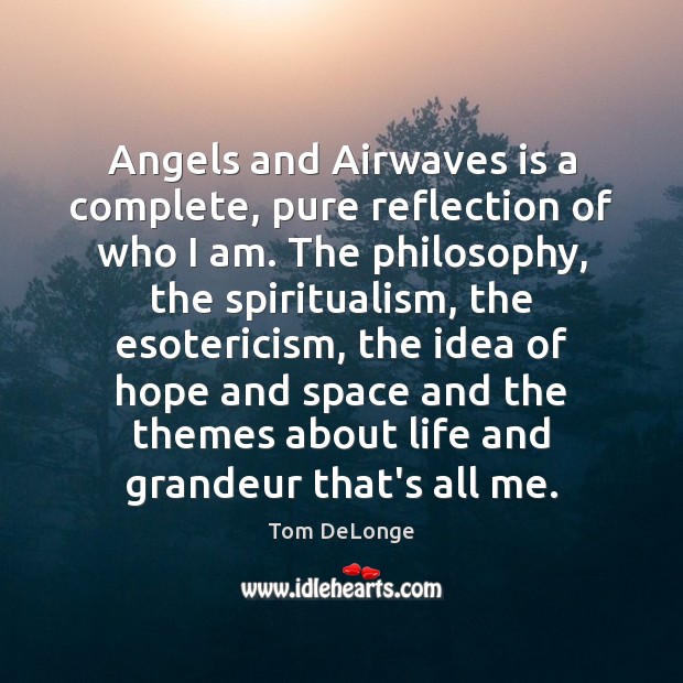 Angels and Airwaves is a complete, pure reflection of who I am. Tom DeLonge Picture Quote