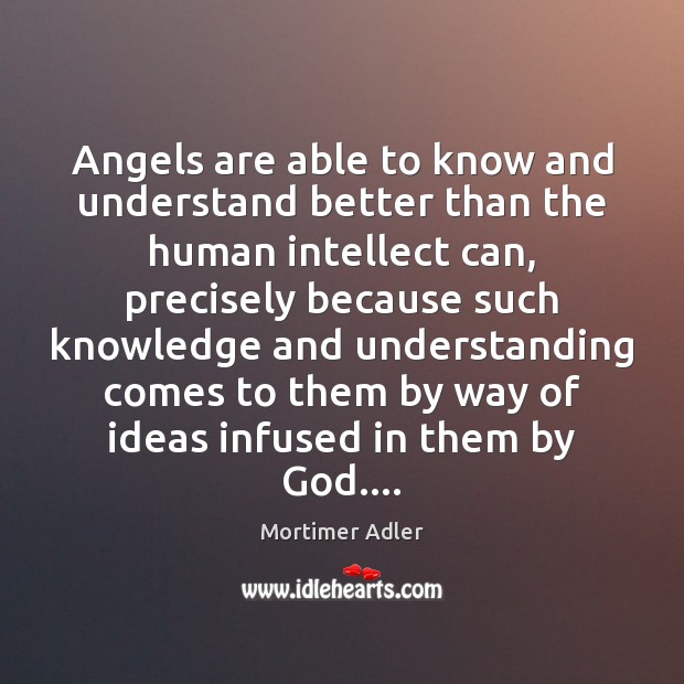Angels are able to know and understand better than the human intellect Mortimer Adler Picture Quote