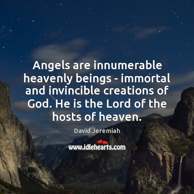 Angels are innumerable heavenly beings – immortal and invincible creations of God. David Jeremiah Picture Quote