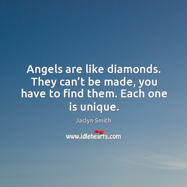 Angels are like diamonds. They can’t be made, you have to find them. Each one is unique. Jaclyn Smith Picture Quote