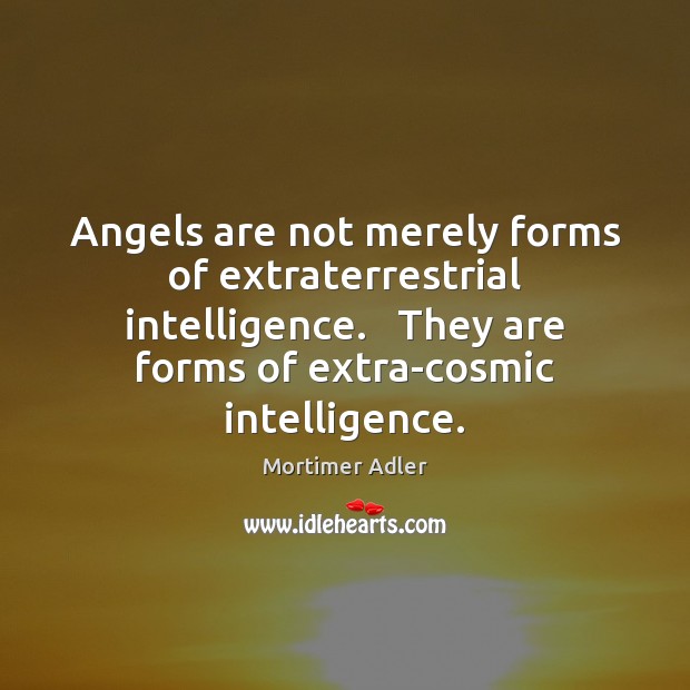 Angels are not merely forms of extraterrestrial intelligence.   They are forms of Image