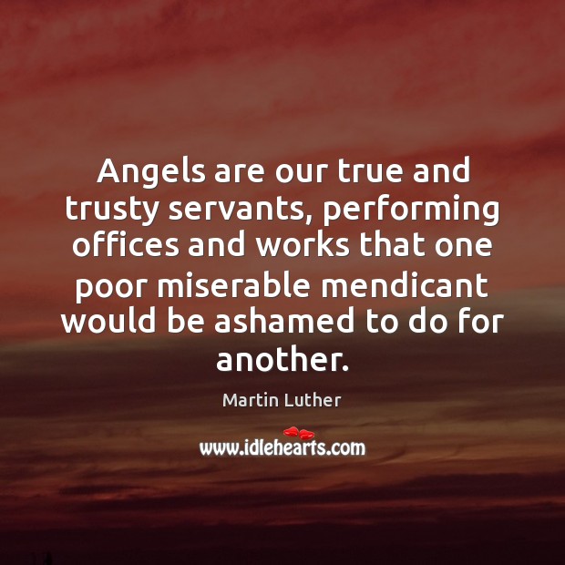 Angels are our true and trusty servants, performing offices and works that Martin Luther Picture Quote