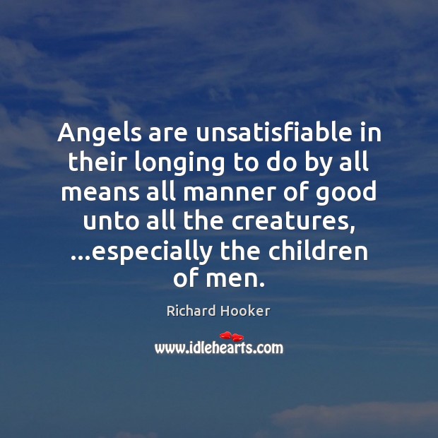 Angels are unsatisfiable in their longing to do by all means all Richard Hooker Picture Quote