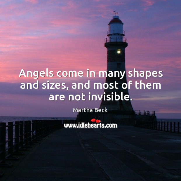 Angels come in many shapes and sizes, and most of them are not invisible. Martha Beck Picture Quote