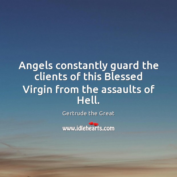 Angels constantly guard the clients of this Blessed Virgin from the assaults of Hell. Gertrude the Great Picture Quote