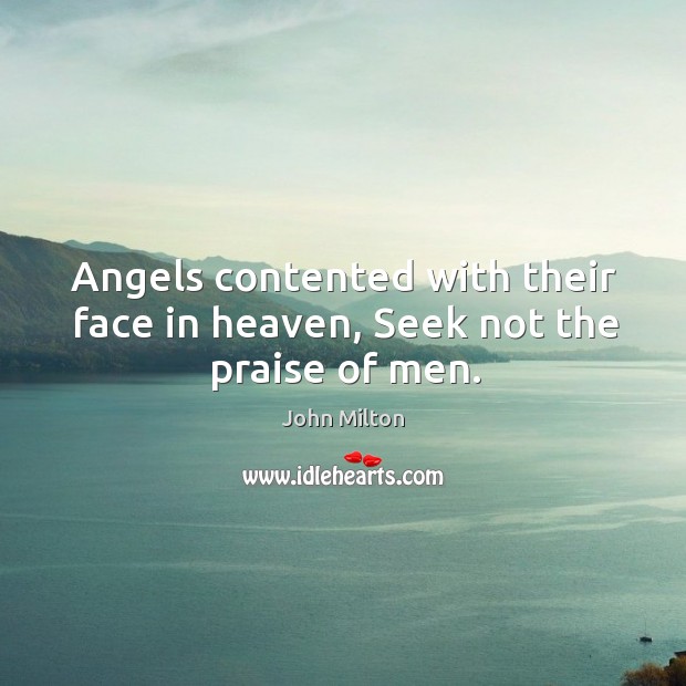 Angels contented with their face in heaven, Seek not the praise of men. Image