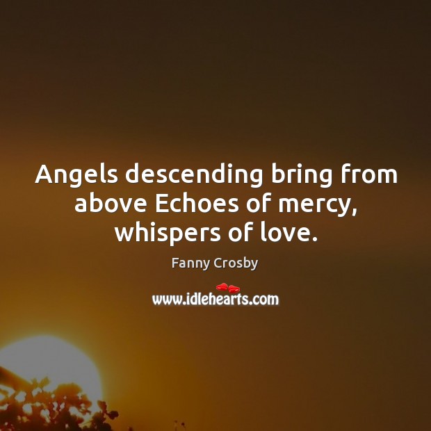 Angels descending bring from above Echoes of mercy, whispers of love. Image