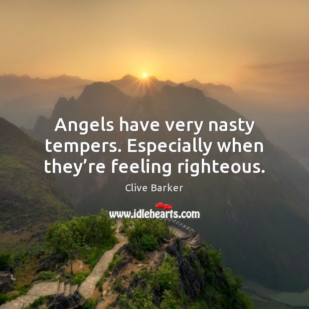 Angels have very nasty tempers. Especially when they’re feeling righteous. Clive Barker Picture Quote