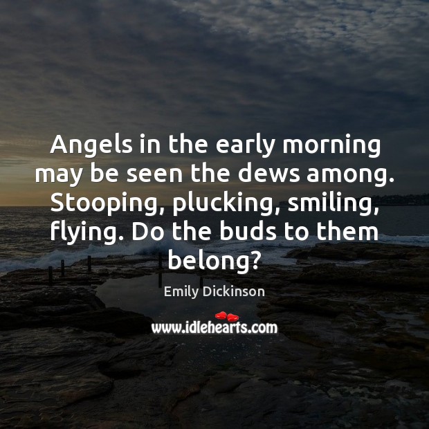 Angels in the early morning may be seen the dews among. Stooping, Emily Dickinson Picture Quote
