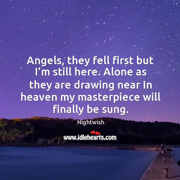 Angels, they fell first but I’m still here. Alone as they are drawing near in heaven my masterpiece will finally be sung. Nightwish Picture Quote