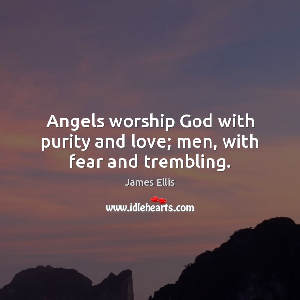 Angels worship God with purity and love; men, with fear and trembling. Image