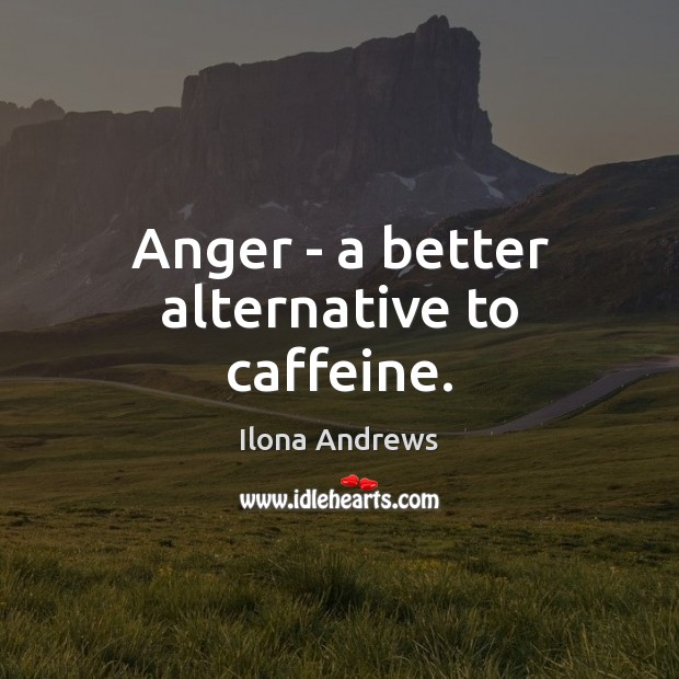 Anger – a better alternative to caffeine. Ilona Andrews Picture Quote