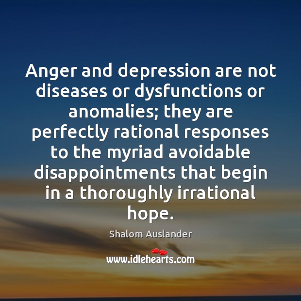Anger and depression are not diseases or dysfunctions or anomalies; they are Shalom Auslander Picture Quote