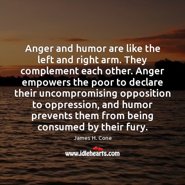 Anger and humor are like the left and right arm. They complement James H. Cone Picture Quote