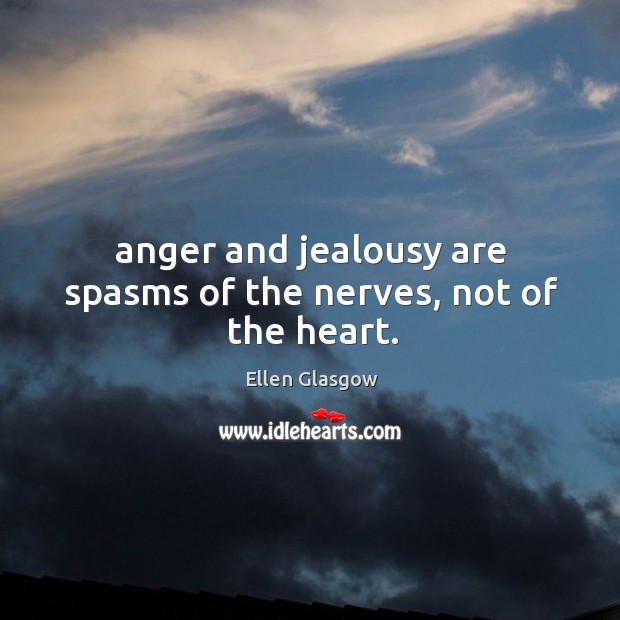 Anger and jealousy are spasms of the nerves, not of the heart. Ellen Glasgow Picture Quote