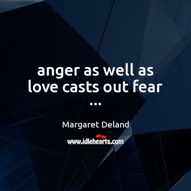 Anger as well as love casts out fear … Margaret Deland Picture Quote