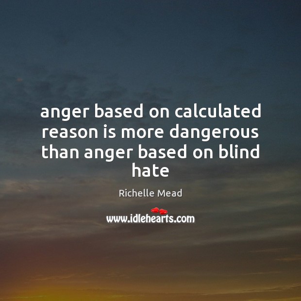 Anger based on calculated reason is more dangerous than anger based on blind hate Image