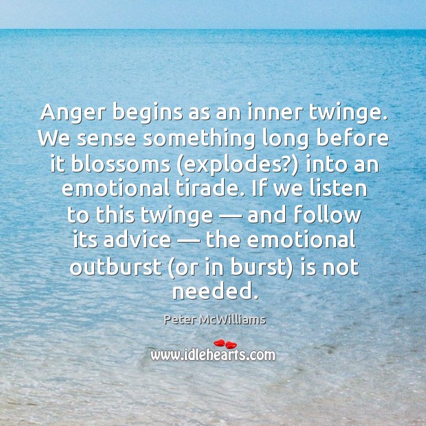 Anger begins as an inner twinge. We sense something long before it blossoms (explodes?) into an emotional tirade. Peter McWilliams Picture Quote