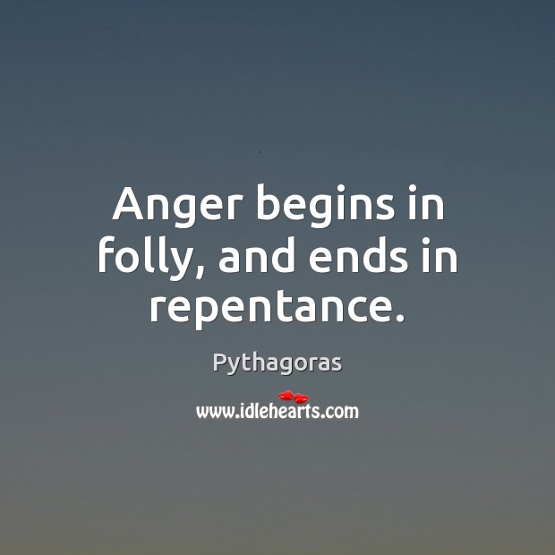 Anger begins in folly, and ends in repentance. Pythagoras Picture Quote