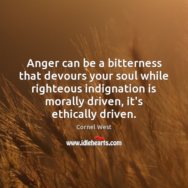 Anger can be a bitterness that devours your soul while righteous indignation Cornel West Picture Quote