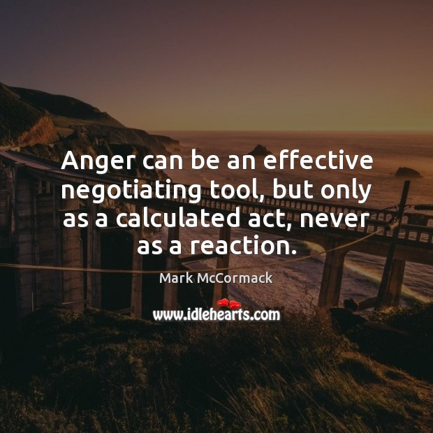 Anger can be an effective negotiating tool, but only as a calculated Mark McCormack Picture Quote