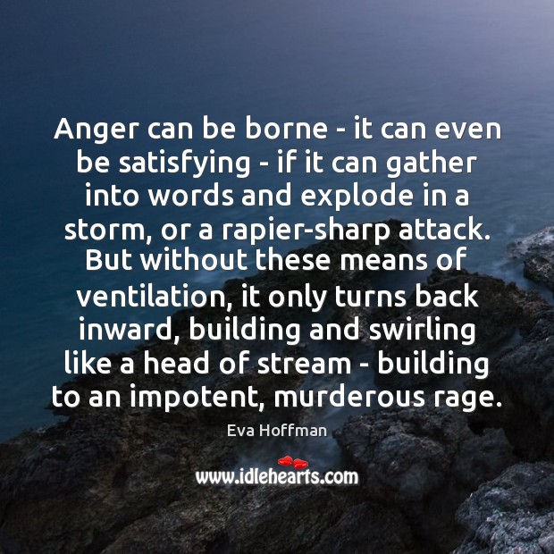 Anger can be borne – it can even be satisfying – if Eva Hoffman Picture Quote