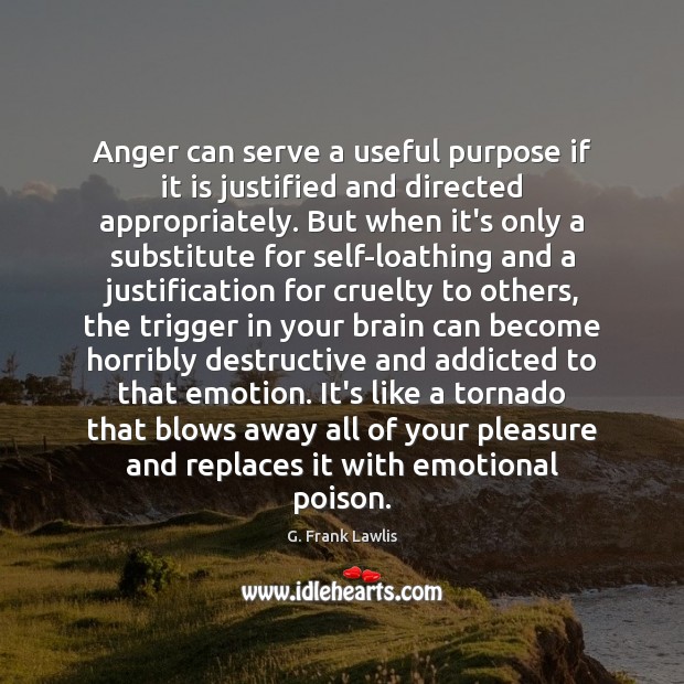 Anger can serve a useful purpose if it is justified and directed G. Frank Lawlis Picture Quote