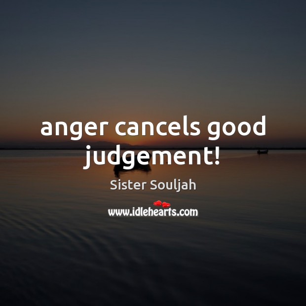 Anger cancels good judgement! Sister Souljah Picture Quote