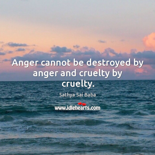 Anger cannot be destroyed by anger and cruelty by cruelty. Sathya Sai Baba Picture Quote