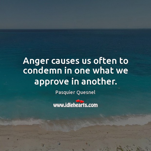 Anger causes us often to condemn in one what we approve in another. Pasquier Quesnel Picture Quote