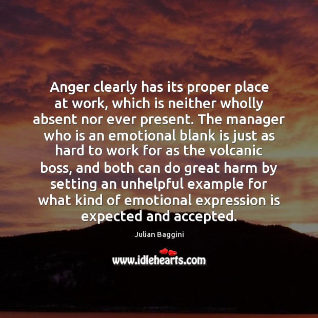 Anger clearly has its proper place at work, which is neither wholly Julian Baggini Picture Quote