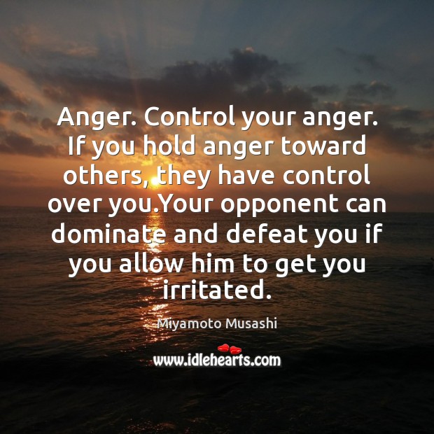 Anger. Control your anger. If you hold anger toward others, they have Miyamoto Musashi Picture Quote
