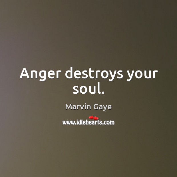 Anger destroys your soul. Marvin Gaye Picture Quote