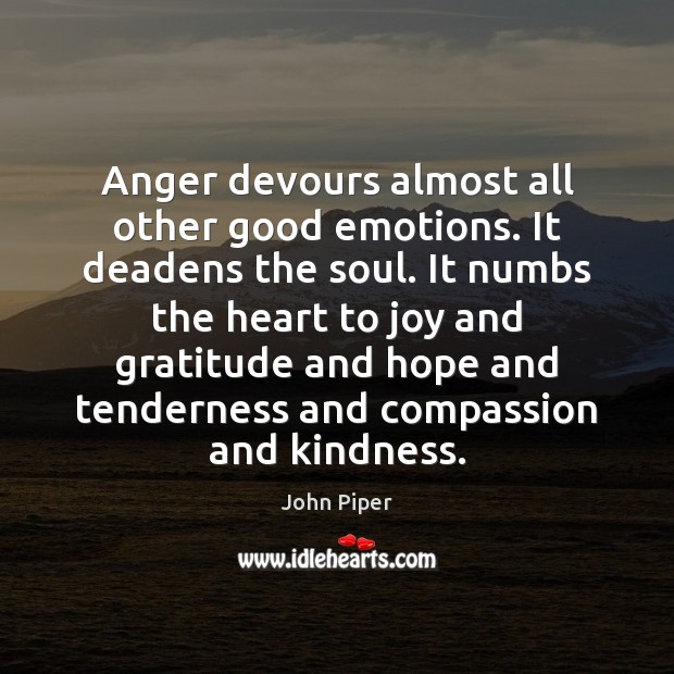 Anger devours almost all other good emotions. It deadens the soul. It John Piper Picture Quote