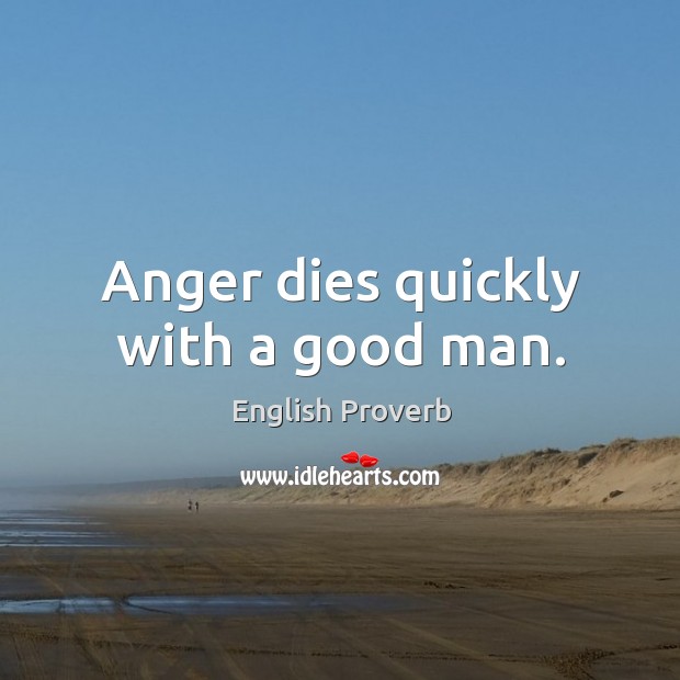 Anger dies quickly with a good man. Image