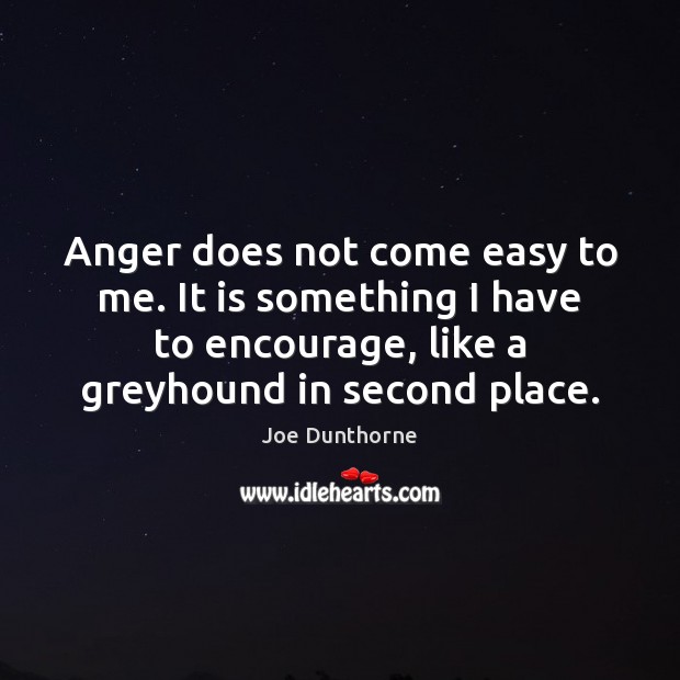 Anger does not come easy to me. It is something I have Joe Dunthorne Picture Quote