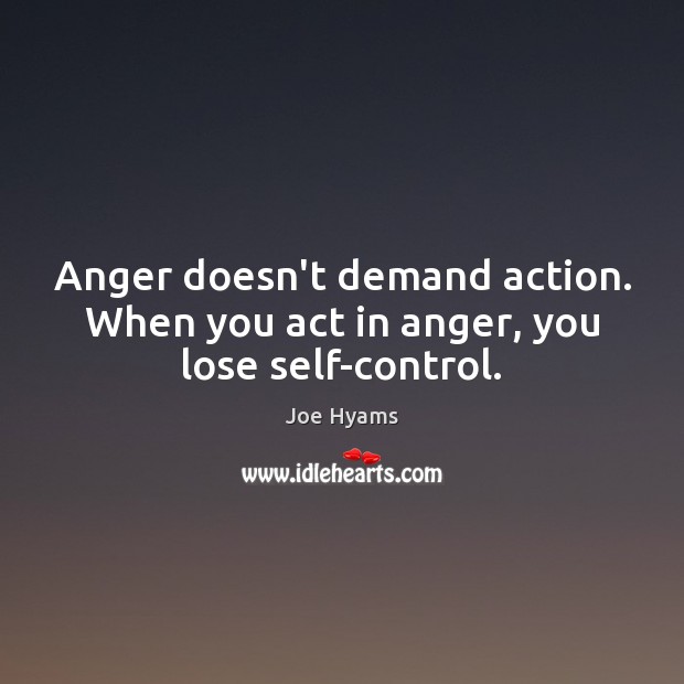 Anger doesn’t demand action. When you act in anger, you lose self-control. Joe Hyams Picture Quote