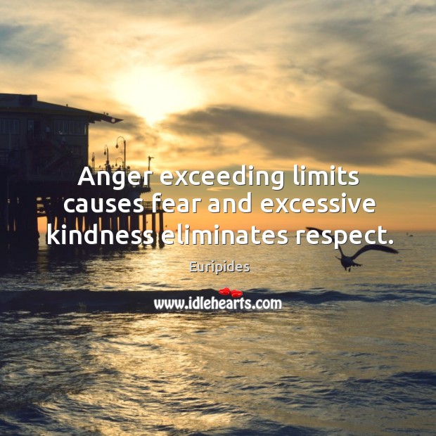 Anger exceeding limits causes fear and excessive kindness eliminates respect. Euripides Picture Quote
