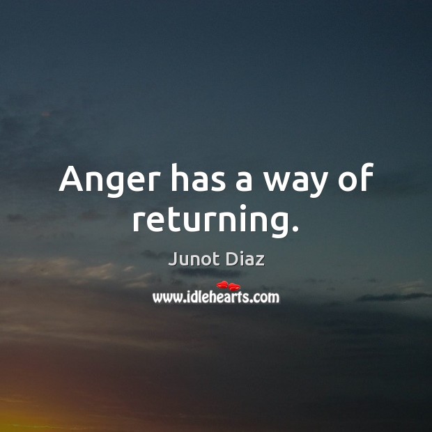 Anger has a way of returning. Junot Diaz Picture Quote