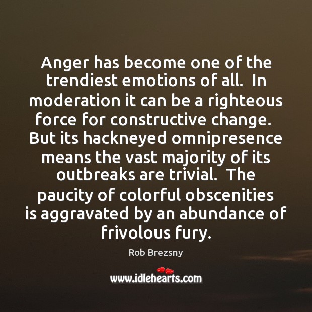 Anger has become one of the trendiest emotions of all.  In moderation Rob Brezsny Picture Quote